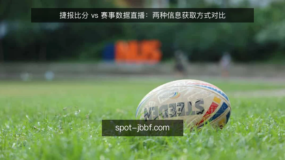 捷报比分 vs 赛事数据直播:两种信息获取方式对比
