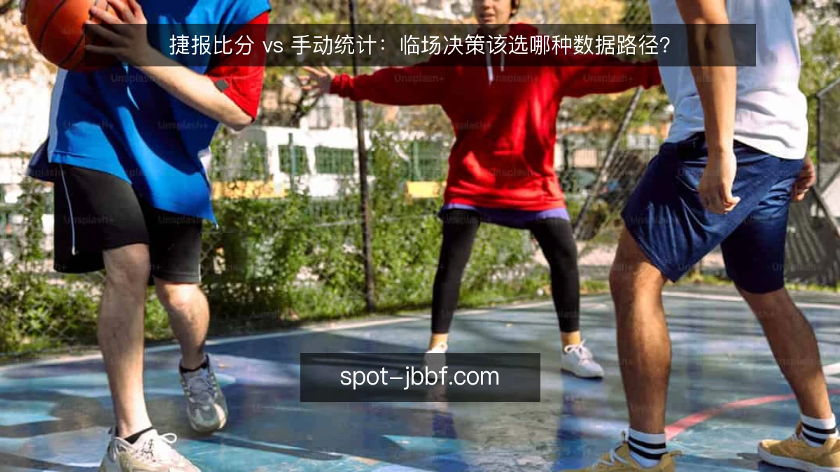 捷报比分 vs 手动统计：临场决策该选哪种数据路径？