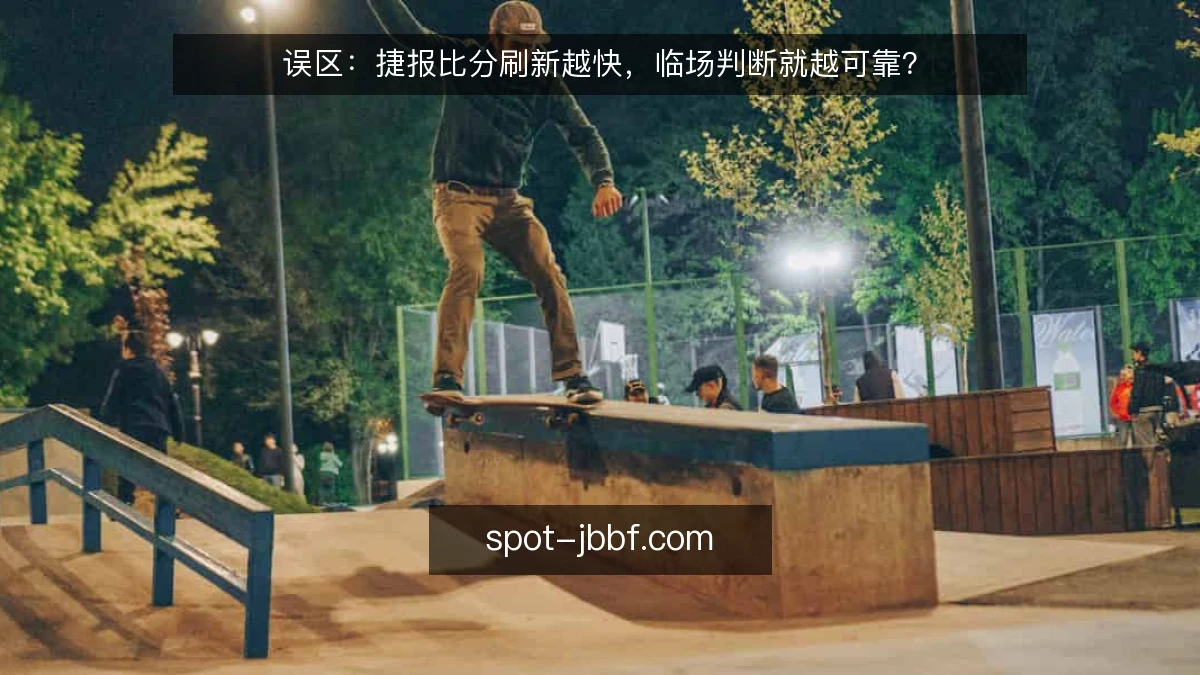 误区：捷报比分刷新越快，临场判断就越可靠？