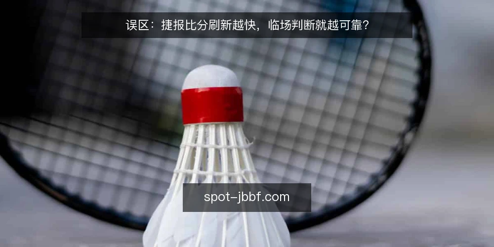 误区：捷报比分刷新越快，临场判断就越可靠？ — 误区：刷新快等于判断准 配图