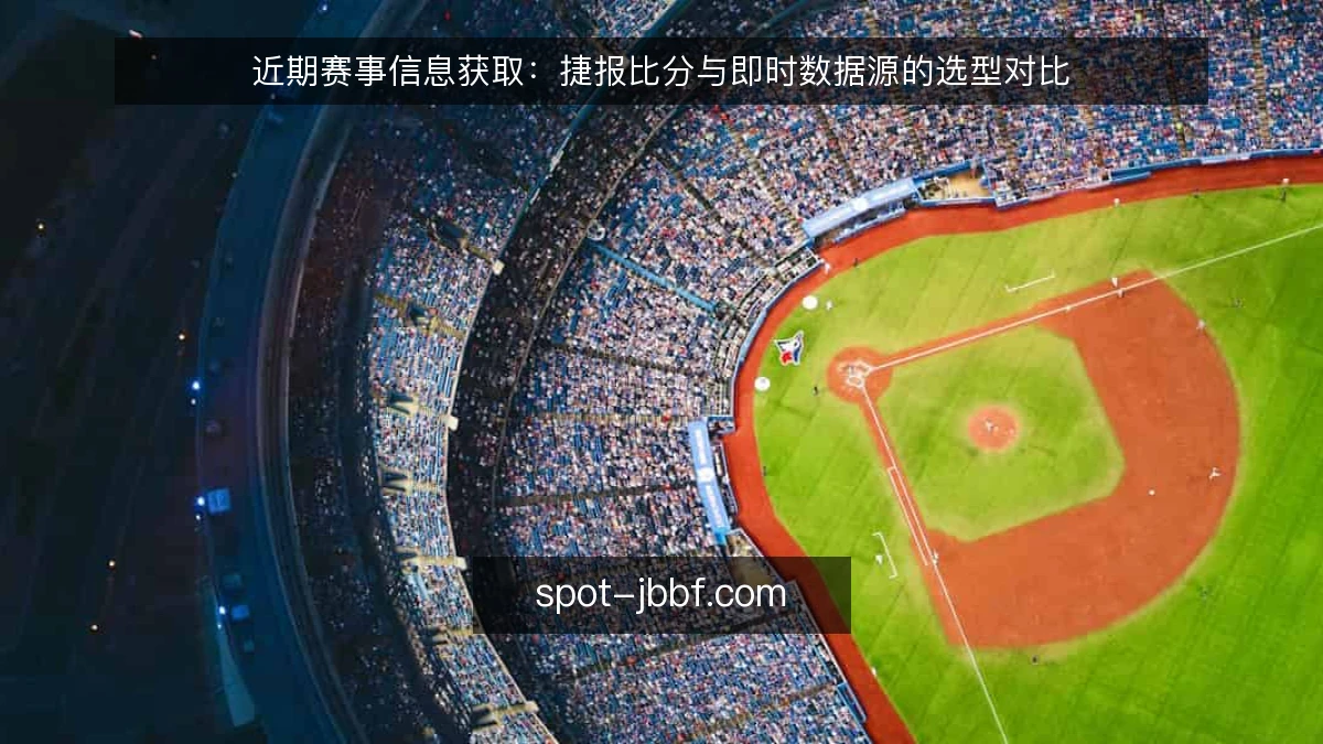 近期赛事信息获取:捷报比分与即时数据源的选型对比
