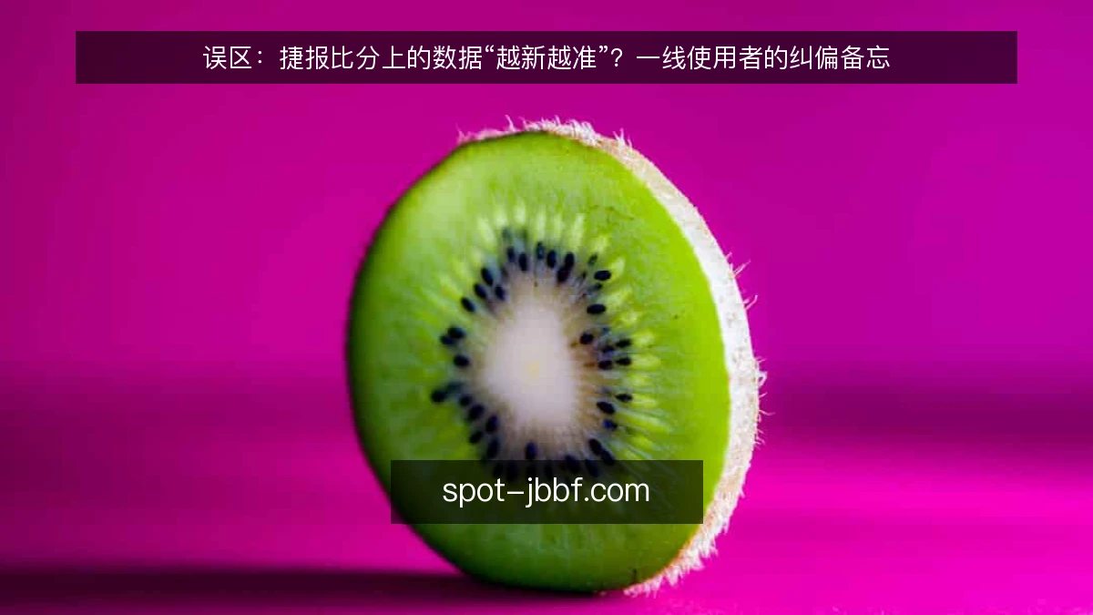 误区:捷报比分上的数据“越新越准”?一线使用者的纠偏备忘