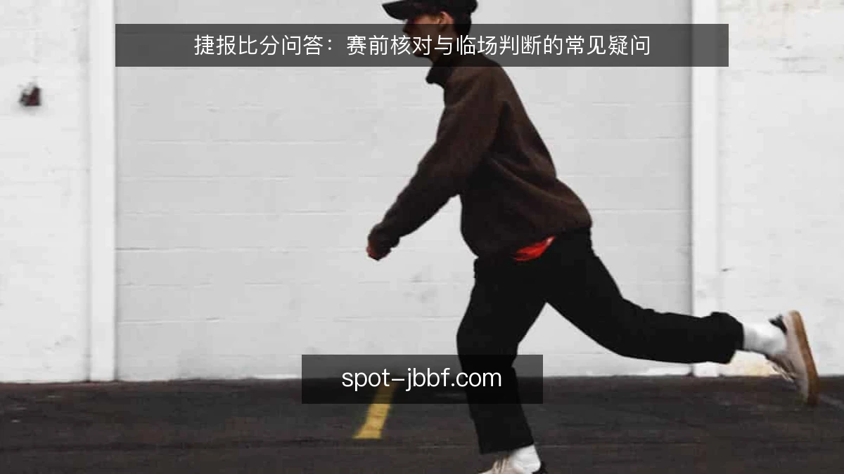 捷报比分问答：赛前核对与临场判断的常见疑问