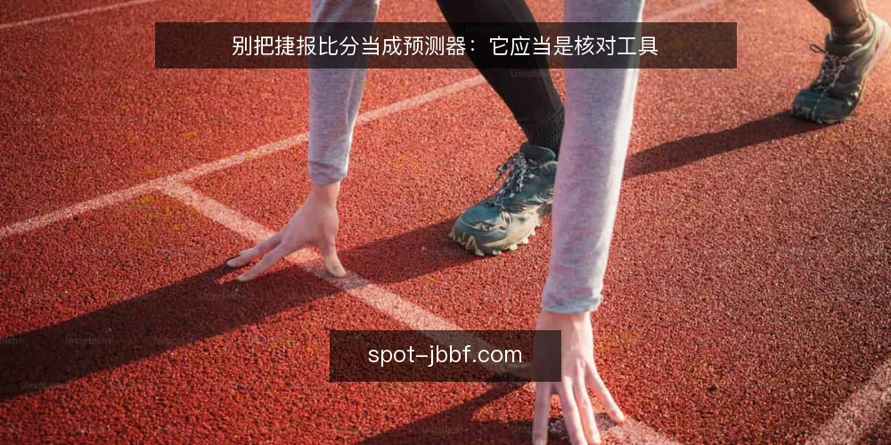 别把捷报比分当成预测器：它应当是核对工具 — 先厘清一个前提：捷报比分不是结论生成器 配图