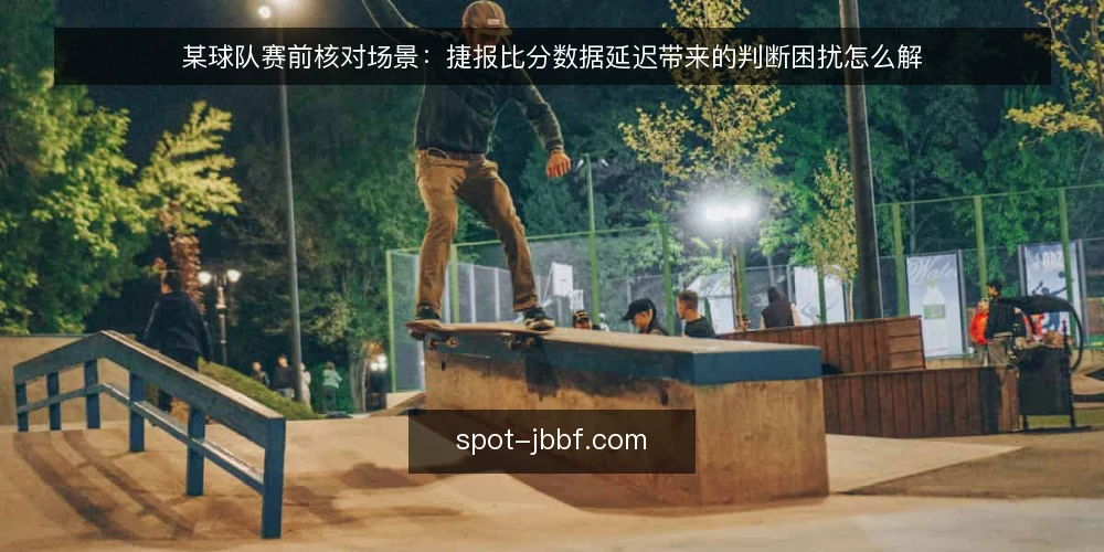 某球队赛前核对场景:捷报比分数据延迟带来的判断困扰怎么解 — 赛前半小时的核对现场 配图