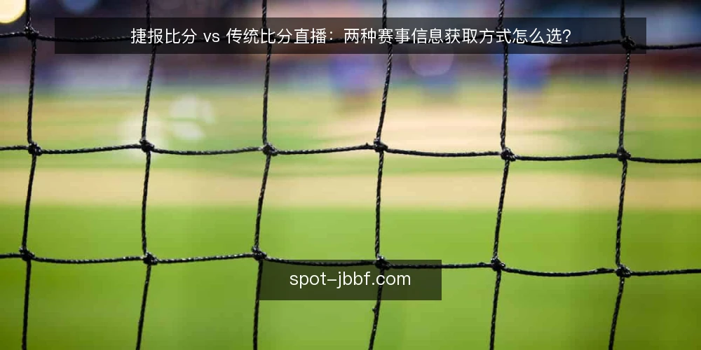 捷报比分 vs 传统比分直播:两种赛事信息获取方式怎么选? — 为什么现在值得做一次信息获取方式审计 配图