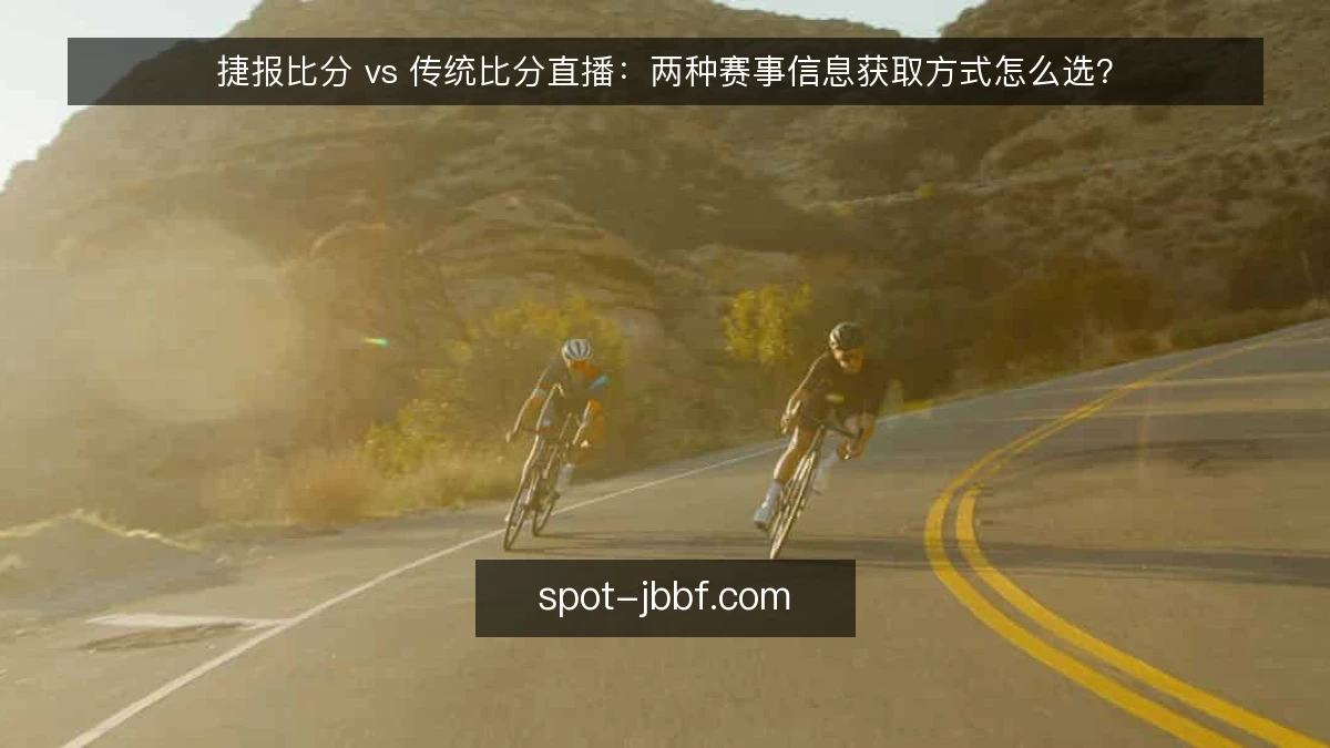 捷报比分 vs 传统比分直播:两种赛事信息获取方式怎么选?